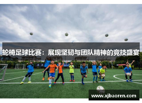 轮椅足球比赛：展现坚韧与团队精神的竞技盛宴